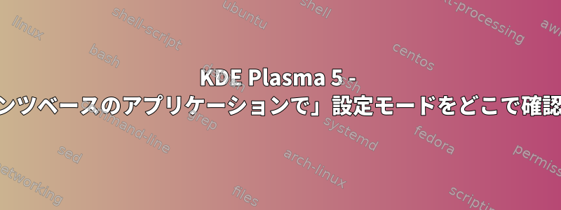 KDE Plasma 5 - 「URLコンテンツベースのアプリケーションで」設定モードをどこで確認できますか？