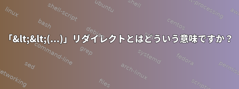 「&lt;&lt;(...)」リダイレクトとはどういう意味ですか？