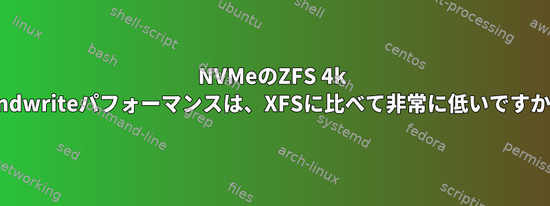 NVMeのZFS 4k randwriteパフォーマンスは、XFSに比べて非常に低いですか？