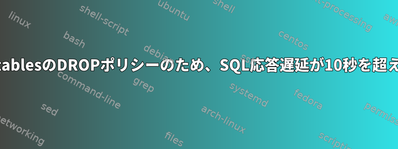 INPUTのiptablesのDROPポリシーのため、SQL応答遅延が10秒を超えています。