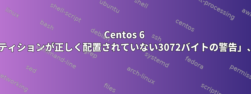 Centos 6 10TB非ブートドライブ「パーティションが正しく配置されていない3072バイトの警告」、どうすれば解決できますか？