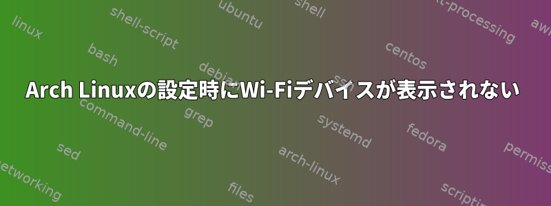 Arch Linuxの設定時にWi-Fiデバイスが表示されない