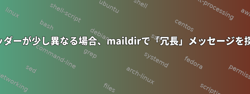 ヘッダーが少し異なる場合、maildirで「冗長」メッセージを探す