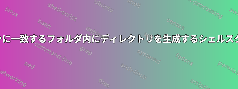 パターンに一致するフォルダ内にディレクトリを生成するシェルスクリプト