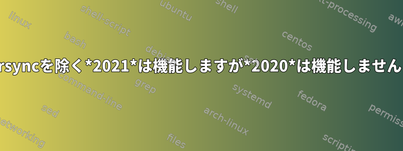 rsyncを除く*2021*は機能しますが*2020*は機能しません