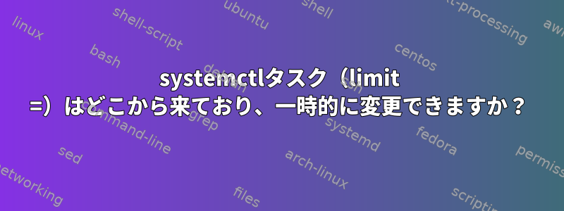 systemctlタスク（limit =）はどこから来ており、一時的に変更できますか？