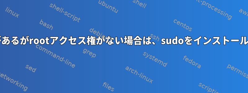 sudo権限があるがrootアクセス権がない場合は、sudoをインストールしますか？