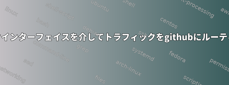 特定のネットワークインターフェイスを介してトラフィックをgithubにルーティングする[閉じる]