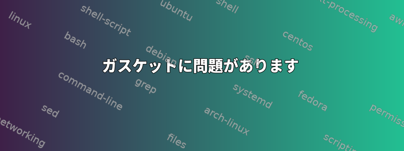 ガスケットに問題があります