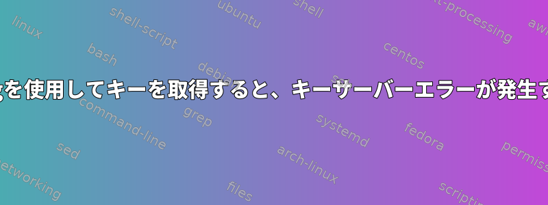 gpgを使用してキーを取得すると、キーサーバーエラーが発生する