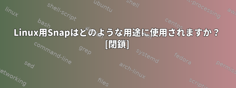 Linux用Snapはどのような用途に使用されますか？ [閉鎖]