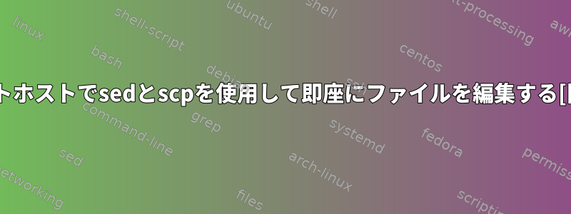 リモートホストでsedとscpを使用して即座にファイルを編集する[閉じる]