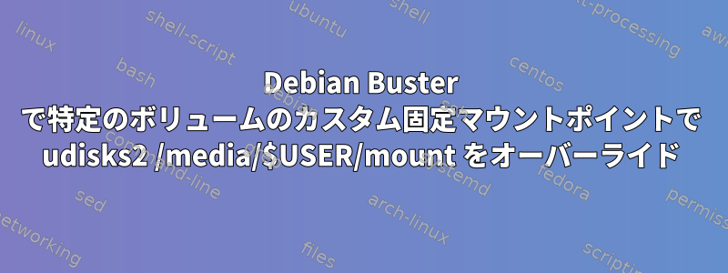 Debian Buster で特定のボリュームのカスタム固定マウントポイントで udisks2 /media/$USER/mount をオーバーライド