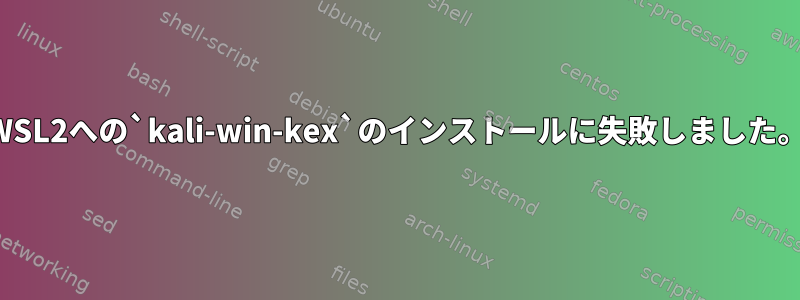 WSL2への`kali-win-kex`のインストールに失敗しました。