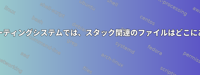 Unixオペレーティングシステムでは、スタック関連のファイルはどこにありますか？