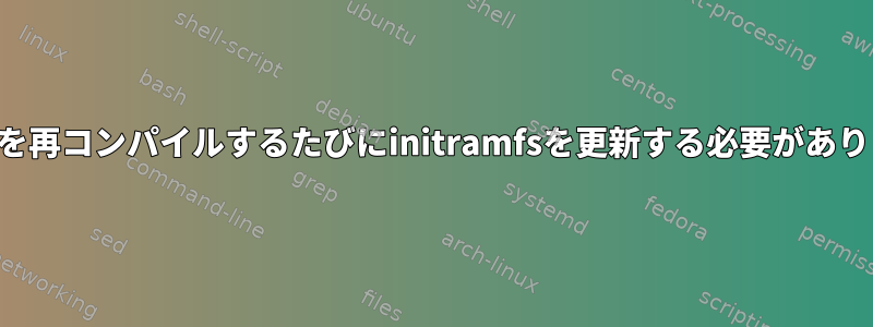 カーネルを再コンパイルするたびにinitramfsを更新する必要がありますか？