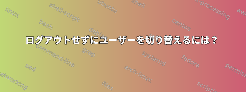 ログアウトせずにユーザーを切り替えるには？