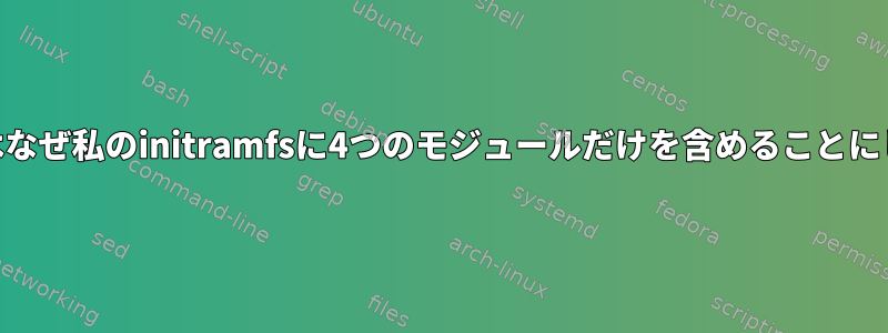 genkernelはなぜ私のinitramfsに4つのモジュールだけを含めることにしましたか？