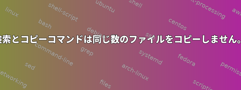 検索とコピーコマンドは同じ数のファイルをコピーしません。