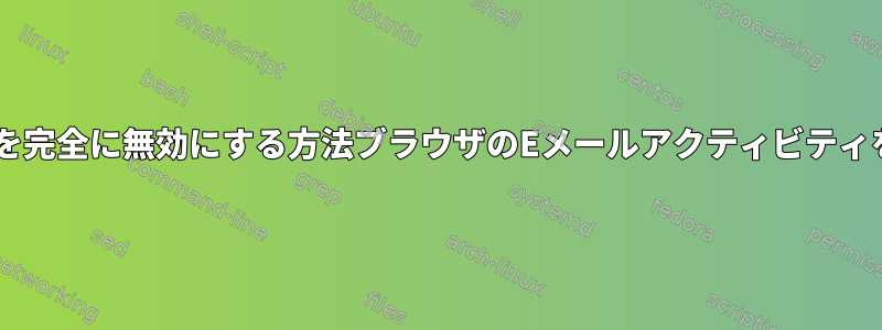 Fedoraを完全に無効にする方法ブラウザのEメールアクティビティを調べる