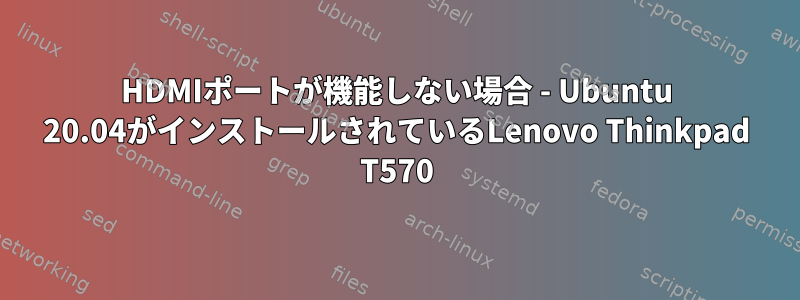 HDMIポートが機能しない場合 - Ubuntu 20.04がインストールされているLenovo Thinkpad T570