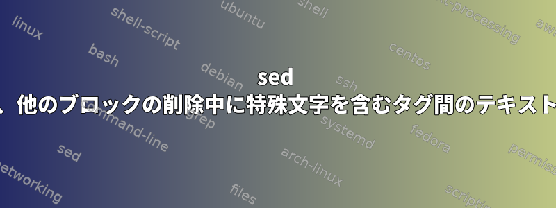 sed XML構文解析は、他のブロックの削除中に特殊文字を含むタグ間のテキストを選択します。