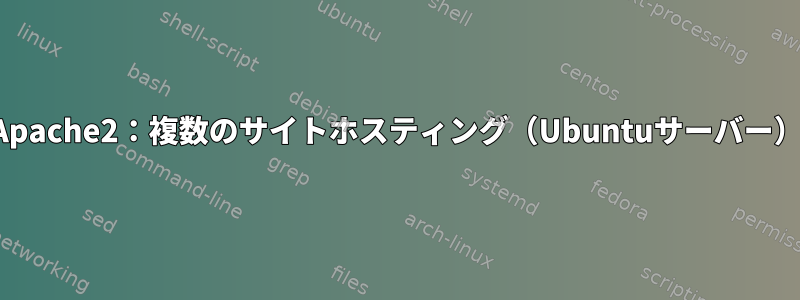 Apache2：複数のサイトホスティング（Ubuntuサーバー）