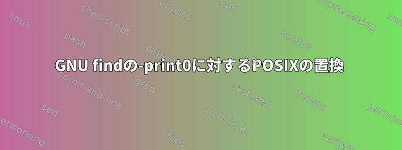 GNU findの-print0に対するPOSIXの置換