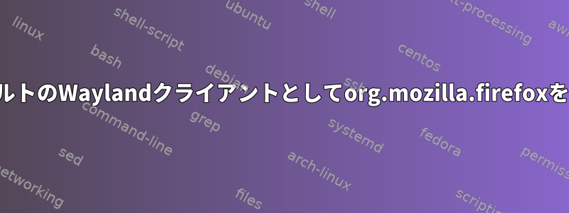 FlathubでデフォルトのWaylandクライアントとしてorg.mozilla.firefoxを実行する方法は？