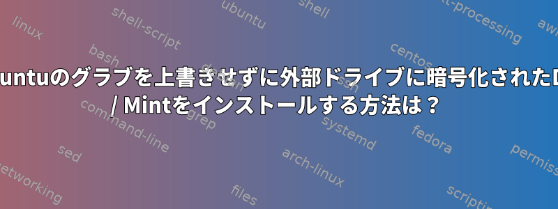 内部Ubuntuのグラブを上書きせずに外部ドライブに暗号化されたDebian / Mintをインストールする方法は？