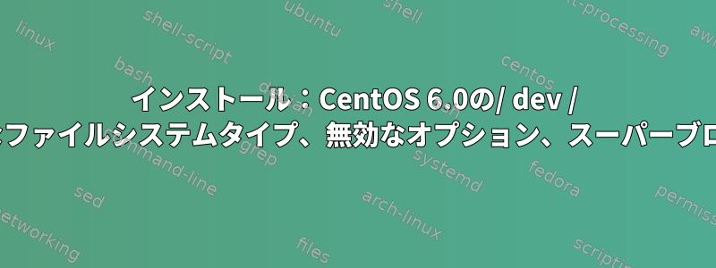 インストール：CentOS 6.0の/ dev / sdbで無効なファイルシステムタイプ、無効なオプション、スーパーブロックエラー