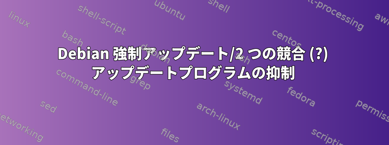 Debian 強制アップデート/2 つの競合 (?) アップデートプログラムの抑制