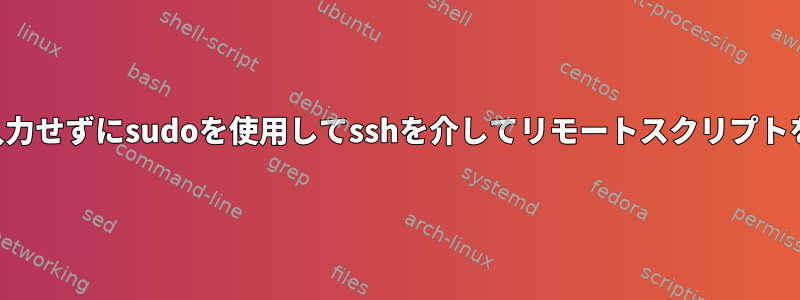 パスワードを入力せずにsudoを使用してsshを介してリモートスクリプトを実行する方法