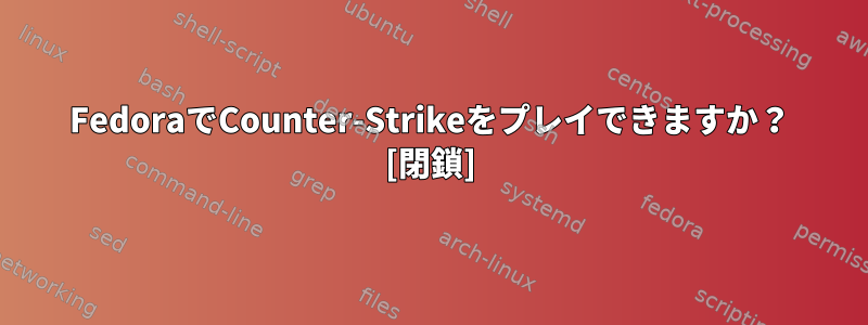 FedoraでCounter-Strikeをプレイできますか？ [閉鎖]