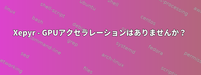 Xepyr - GPUアクセラレーションはありませんか？