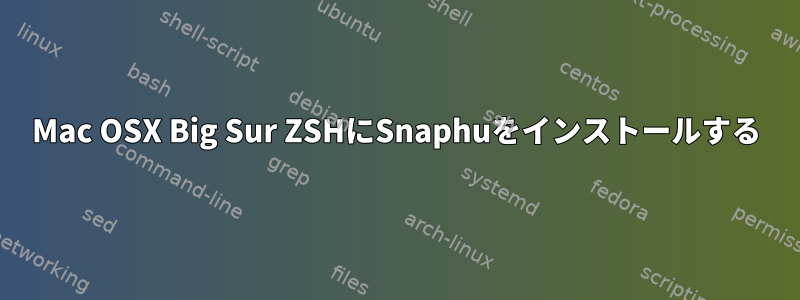 Mac OSX Big Sur ZSHにSnaphuをインストールする