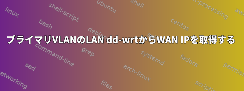 プライマリVLANのLAN dd-wrtからWAN IPを取得する