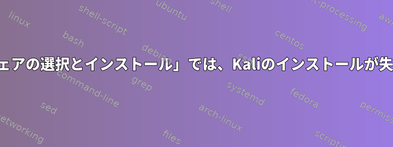 「ソフトウェアの選択とインストール」では、Kaliのインストールが失敗します。