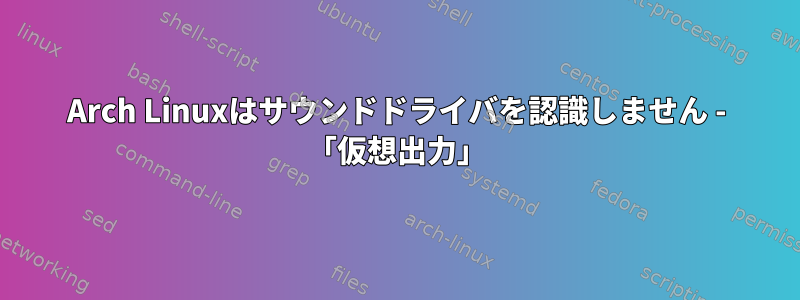 Arch Linuxはサウンドドライバを認識しません - 「仮想出力」