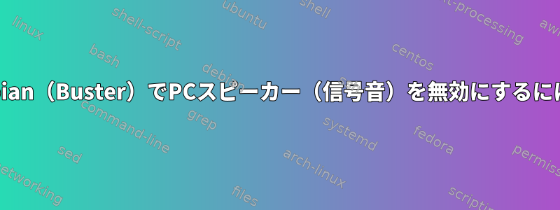 Debian（Buster）でPCスピーカー（信号音）を無効にするには？