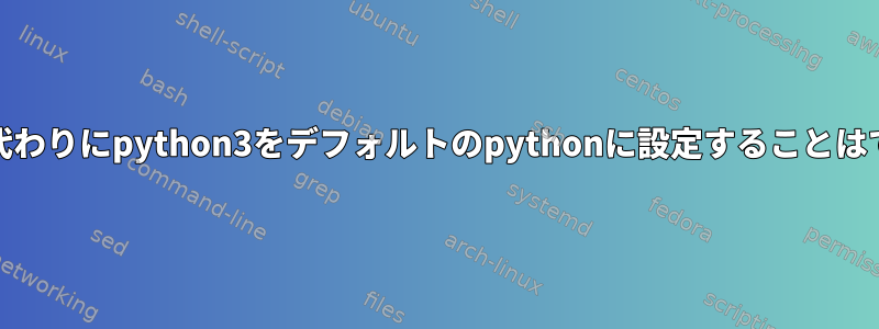 python2の代わりにpython3をデフォルトのpythonに設定することはできません。