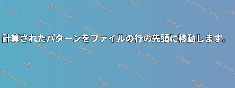 計算されたパターンをファイルの行の先頭に移動します。