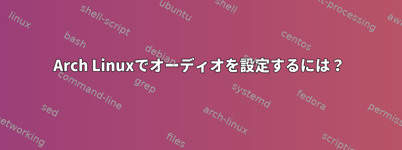 Arch Linuxでオーディオを設定するには？