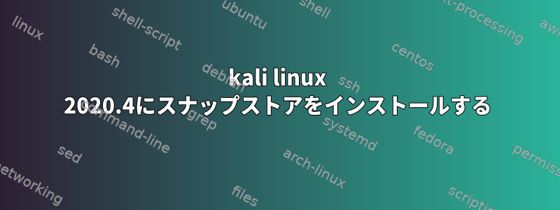 kali linux 2020.4にスナップストアをインストールする