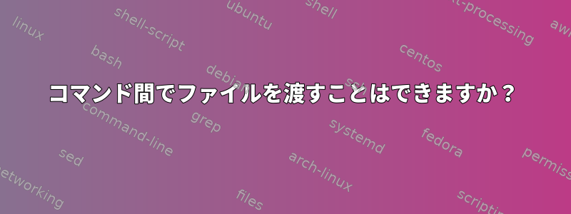 コマンド間でファイルを渡すことはできますか？