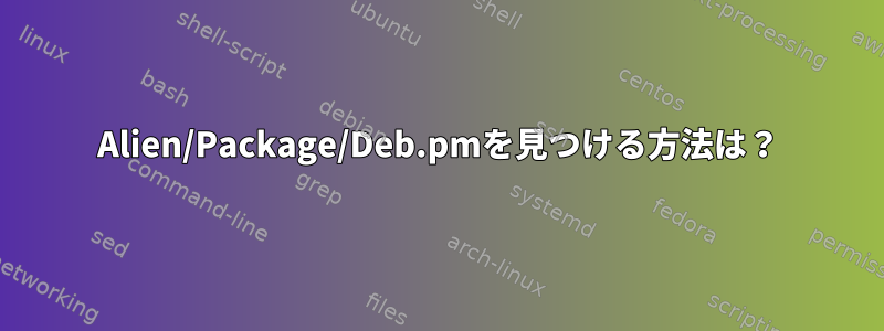 Alien/Package/Deb.pmを見つける方法は？