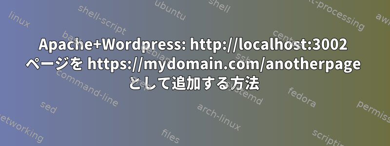 Apache+Wordpress: http://localhost:3002 ページを https://mydomain.com/anotherpage として追加する方法