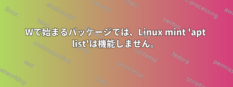 Wで始まるパッケージでは、Linux mint 'apt list'は機能しません。