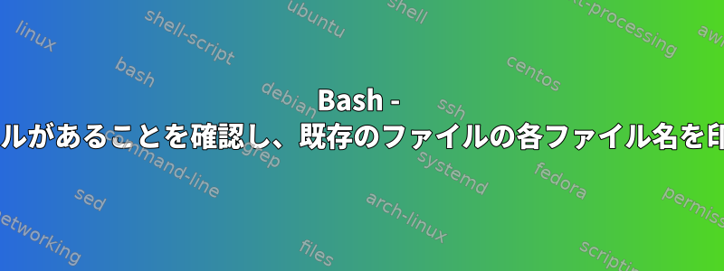 Bash - 2つのファイルがあることを確認し、既存のファイルの各ファイル名を印刷します。