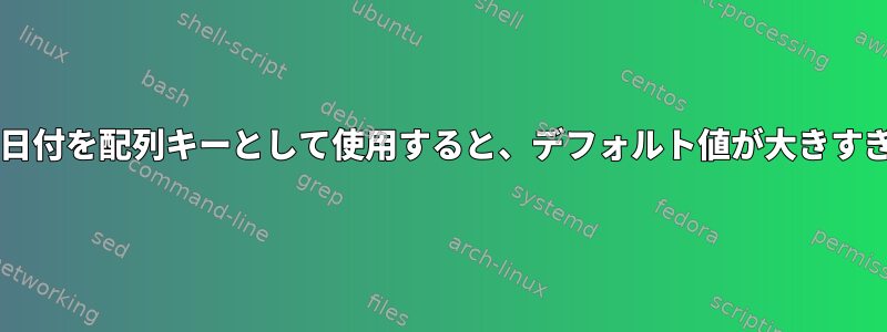 Bash：日付を配列キーとして使用すると、デフォルト値が大きすぎます。